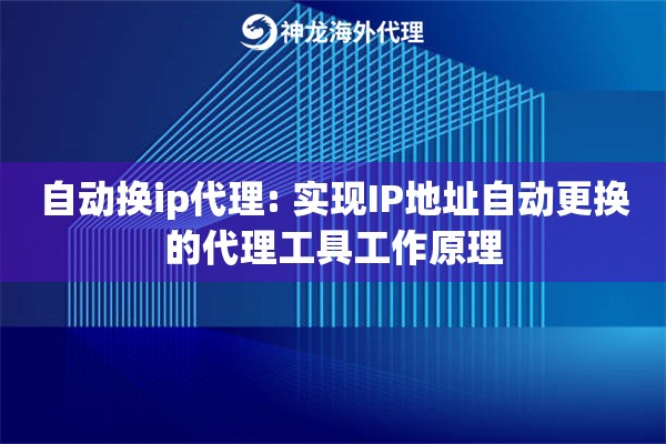 详细阅读:自动换ip代理: 实现IP地址自动更换的代理工具工作原理 自动换ip代理: 实现IP地址自动更换的代理工具工作原理