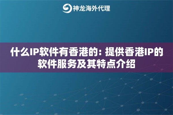 什么IP软件有香港的: 提供香港IP的软件服务及其特点介绍