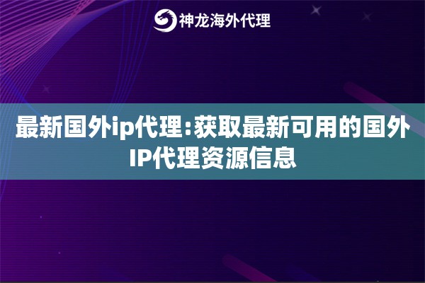 最新国外ip代理:获取最新可用的国外IP代理资源信息