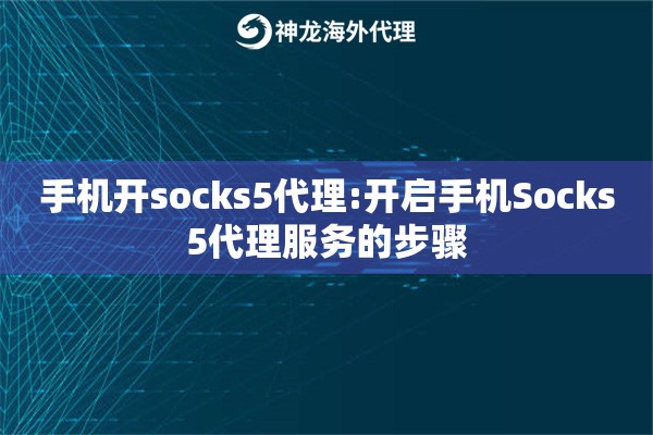 手机开socks5代理:开启手机Socks5代理服务的步骤
