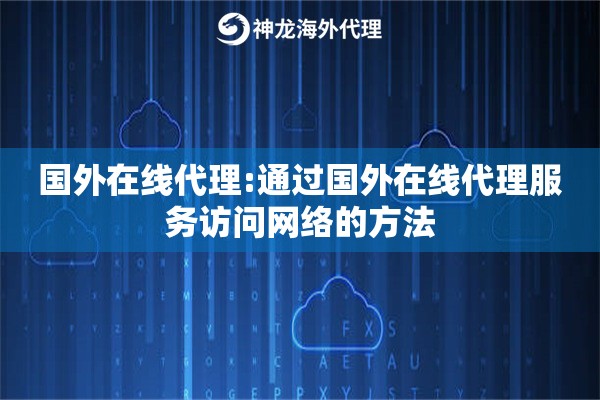 国外在线代理:通过国外在线代理服务访问网络的方法