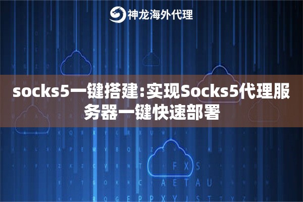 socks5一键搭建:实现Socks5代理服务器一键快速部署