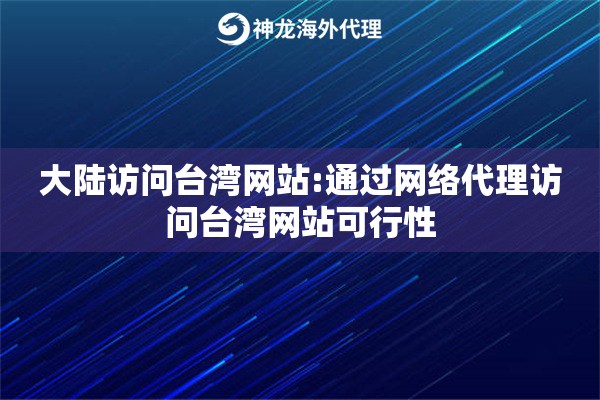大陆访问台湾网站:通过网络代理访问台湾网站可行性