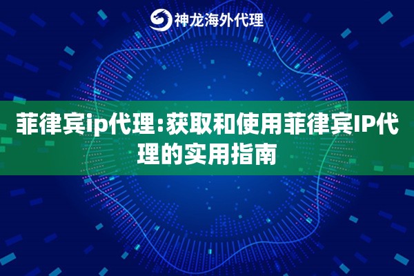 菲律宾ip代理:获取和使用菲律宾IP代理的实用指南