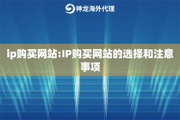 ip购买网站:IP购买网站的选择和注意事项