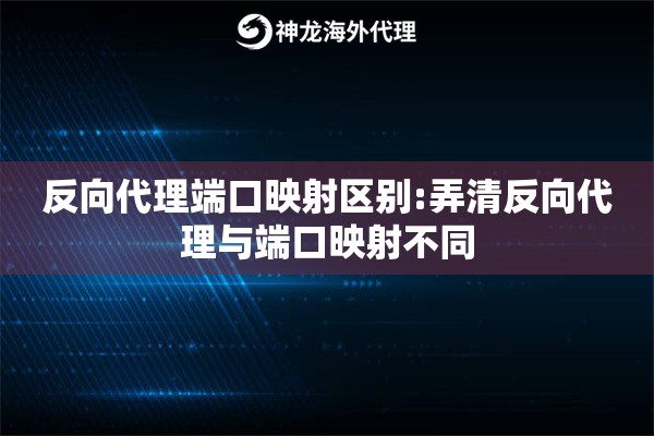 反向代理端口映射区别:弄清反向代理与端口映射不同