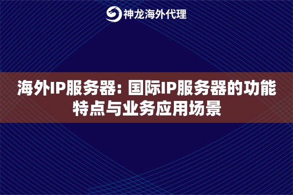 海外IP服务器: 国际IP服务器的功能特点与业务应用场景