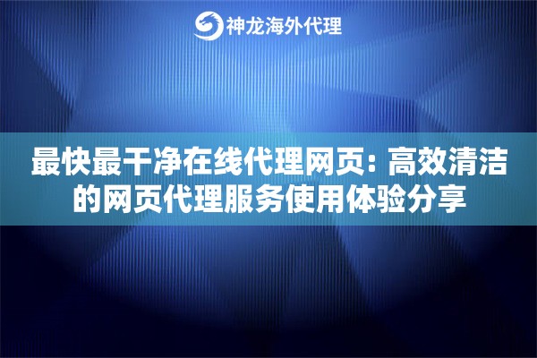 最快最干净在线代理网页: 高效清洁的网页代理服务使用体验分享