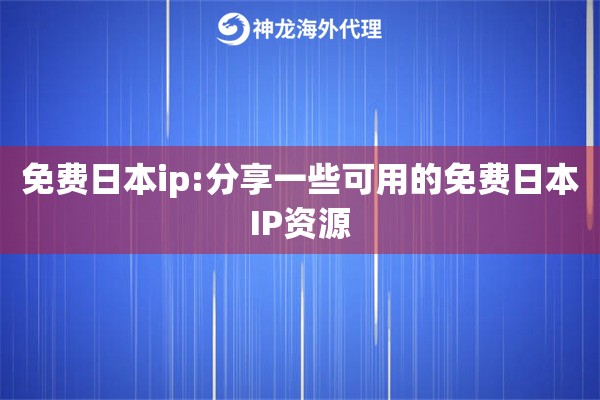 免费日本ip:分享一些可用的免费日本IP资源