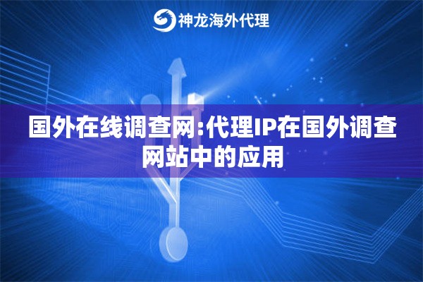 国外在线调查网:代理IP在国外调查网站中的应用