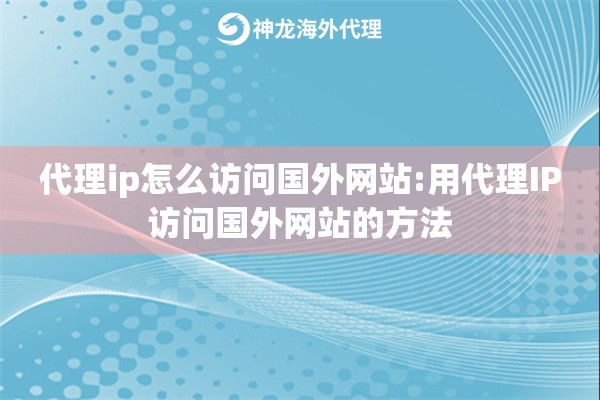 代理ip怎么访问国外网站:用代理IP访问国外网站的方法