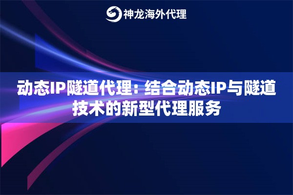 动态IP隧道代理: 结合动态IP与隧道技术的新型代理服务