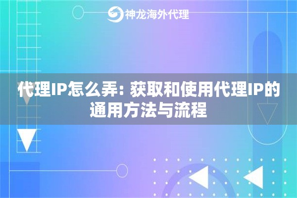 代理IP怎么弄: 获取和使用代理IP的通用方法与流程