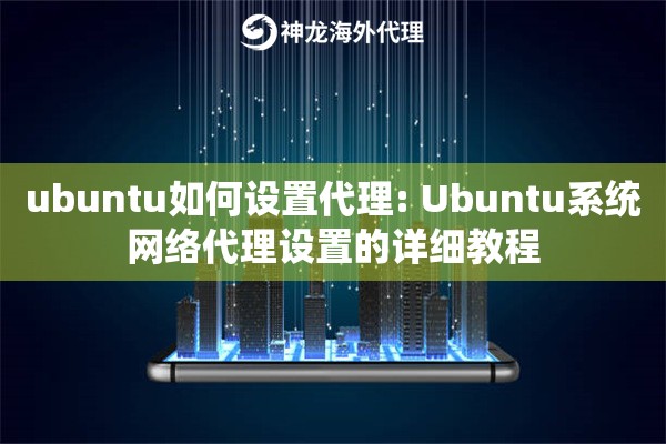 ubuntu如何设置代理: Ubuntu系统网络代理设置的详细教程