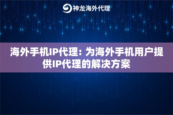 海外手机IP代理: 为海外手机用户提供IP代理的解决方案