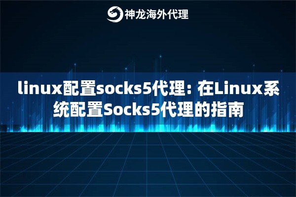 linux配置socks5代理: 在Linux系统配置Socks5代理的指南