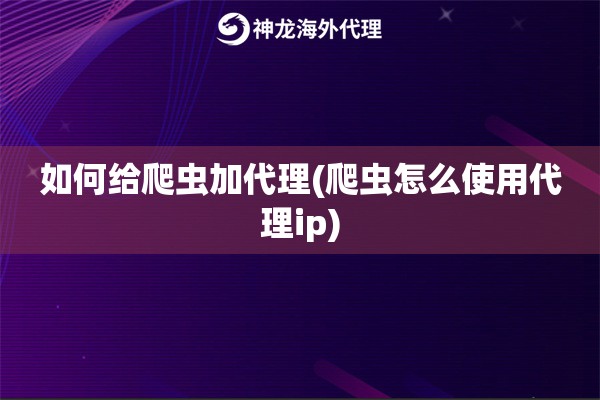 如何给爬虫加代理(爬虫怎么使用代理ip)