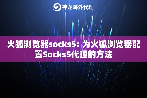 火狐浏览器socks5: 为火狐浏览器配置Socks5代理的方法