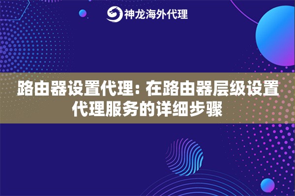 路由器设置代理: 在路由器层级设置代理服务的详细步骤