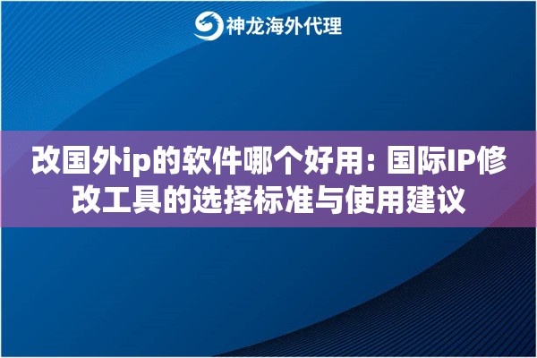 改国外ip的软件哪个好用: 国际IP修改工具的选择标准与使用建议