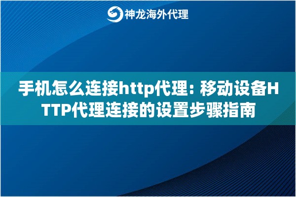 手机怎么连接http代理: 移动设备HTTP代理连接的设置步骤指南