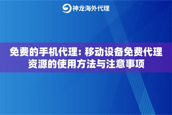 免费的手机代理: 移动设备免费代理资源的使用方法与注意事项