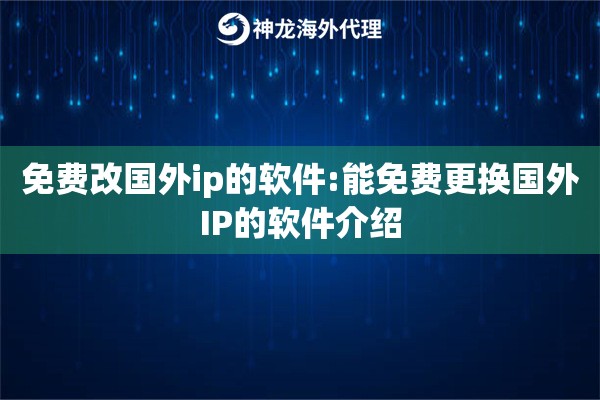 免费改国外ip的软件:能免费更换国外IP的软件介绍