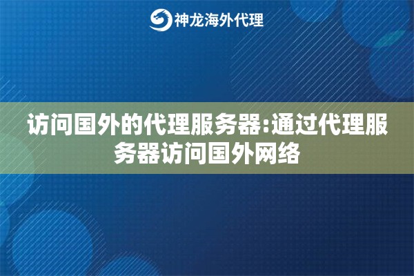 访问国外的代理服务器:通过代理服务器访问国外网络