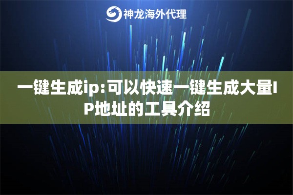 一键生成ip:可以快速一键生成大量IP地址的工具介绍