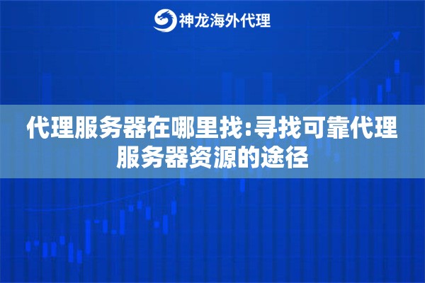 代理服务器在哪里找:寻找可靠代理服务器资源的途径