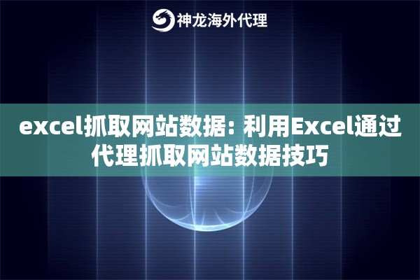 excel抓取网站数据: 利用Excel通过代理抓取网站数据技巧