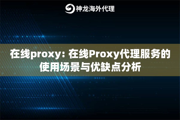 在线proxy: 在线Proxy代理服务的使用场景与优缺点分析