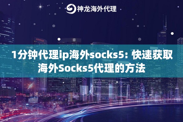 1分钟代理ip海外socks5: 快速获取海外Socks5代理的方法