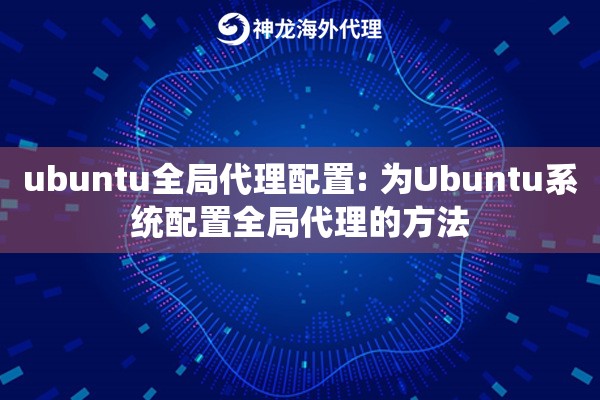 ubuntu全局代理配置: 为Ubuntu系统配置全局代理的方法