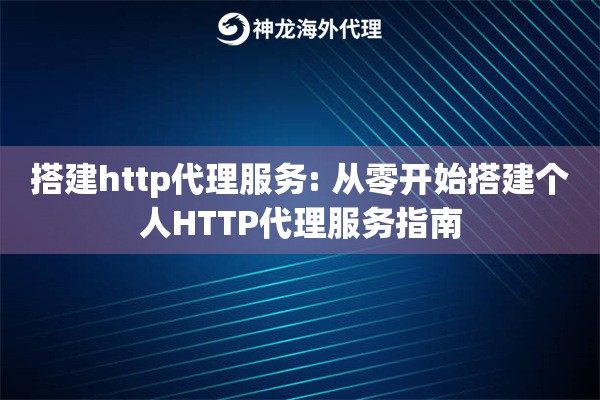 搭建http代理服务: 从零开始搭建个人HTTP代理服务指南