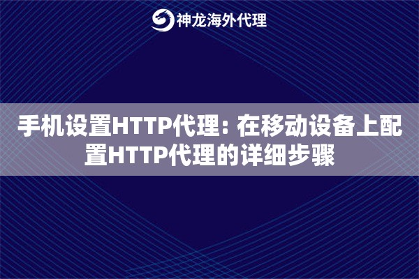 手机设置HTTP代理: 在移动设备上配置HTTP代理的详细步骤