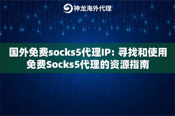 国外免费socks5代理IP: 寻找和使用免费Socks5代理的资源指南