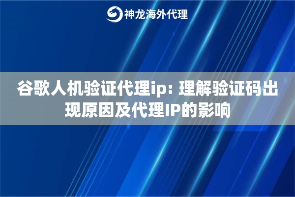 谷歌人机验证代理ip: 理解验证码出现原因及代理IP的影响