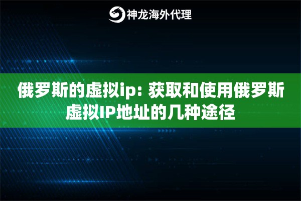 俄罗斯的虚拟ip: 获取和使用俄罗斯虚拟IP地址的几种途径
