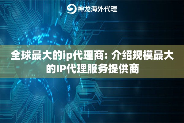全球最大的ip代理商: 介绍规模最大的IP代理服务提供商