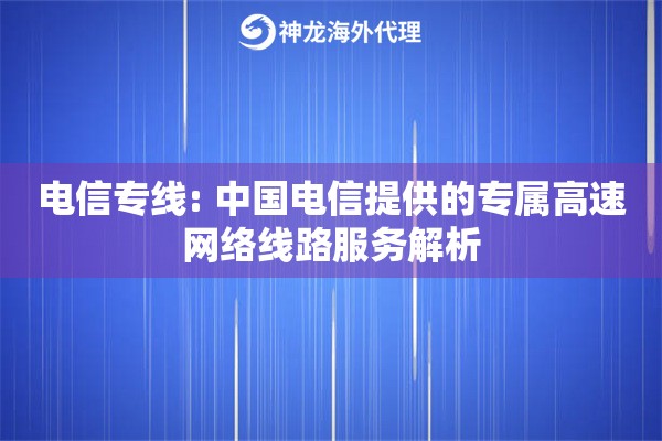 电信专线: 中国电信提供的专属高速网络线路服务解析