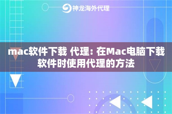 mac软件下载 代理: 在Mac电脑下载软件时使用代理的方法