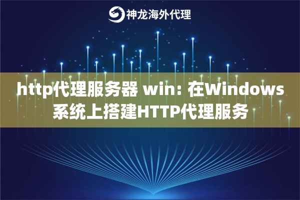 http代理服务器 win: 在Windows系统上搭建HTTP代理服务