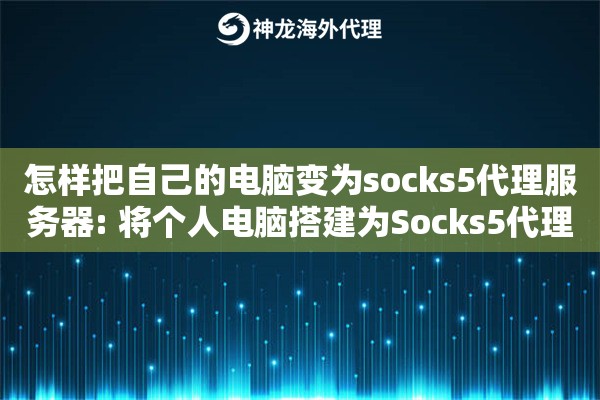 怎样把自己的电脑变为socks5代理服务器: 将个人电脑搭建为Socks5代理的教程