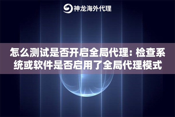 怎么测试是否开启全局代理: 检查系统或软件是否启用了全局代理模式