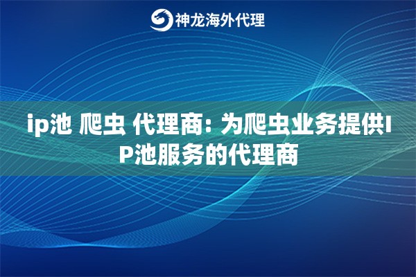 ip池 爬虫 代理商: 为爬虫业务提供IP池服务的代理商