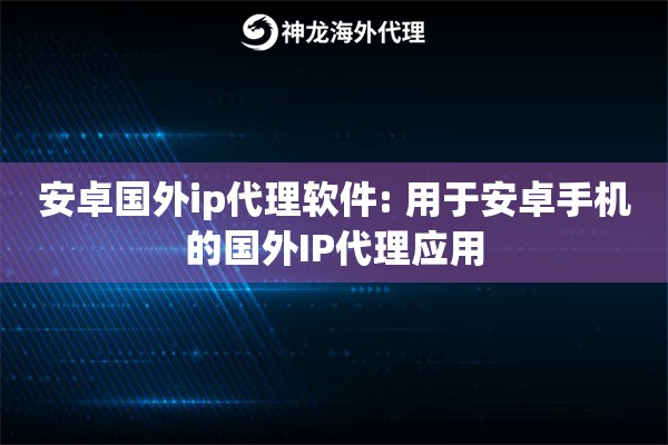 安卓国外ip代理软件: 用于安卓手机的国外IP代理应用