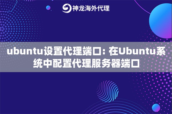ubuntu设置代理端口: 在Ubuntu系统中配置代理服务器端口
