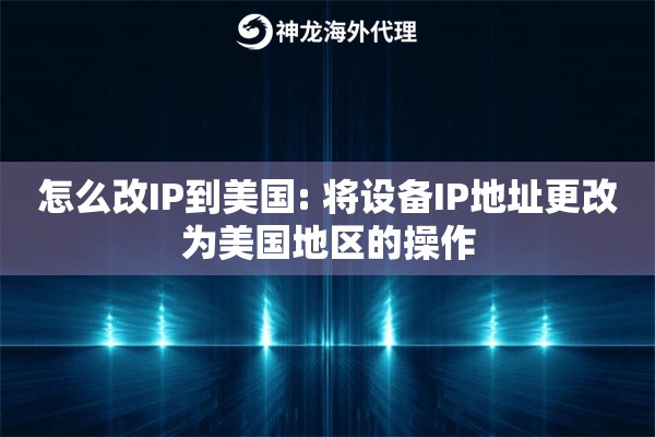 怎么改IP到美国: 将设备IP地址更改为美国地区的操作