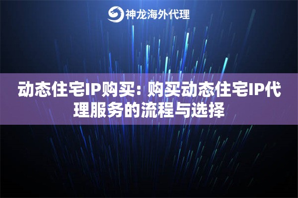 动态住宅IP购买: 购买动态住宅IP代理服务的流程与选择